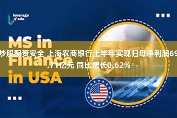 炒股配资安全 上海农商银行上半年实现归母净利润69.71亿元 同比增长0.62%
