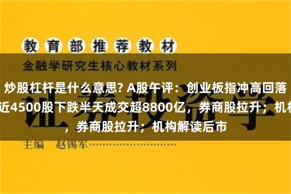 炒股杠杆是什么意思? A股午评：创业板指冲高回落跌0.3%，近4500股下跌半天成交超8800亿，券商股拉升；机构解读后市