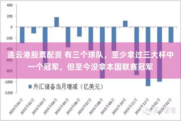 连云港股票配资 有三个球队，至少拿过三大杯中一个冠军，但至今没拿本国联赛冠军