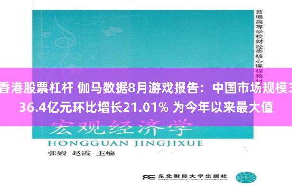 香港股票杠杆 伽马数据8月游戏报告：中国市场规模336.4亿元环比增长21.01% 为今年以来最大值