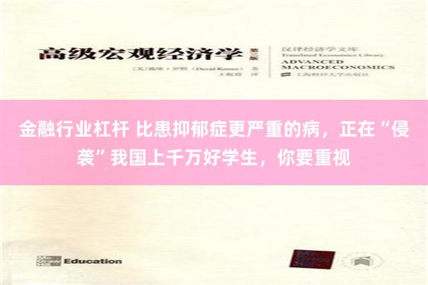 金融行业杠杆 比患抑郁症更严重的病，正在“侵袭”我国上千万好学生，你要重视