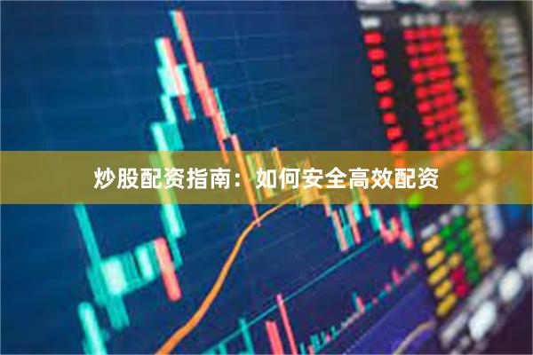 炒股配资指南：如何安全高效配资