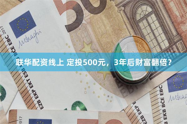 联华配资线上 定投500元，3年后财富翻倍？