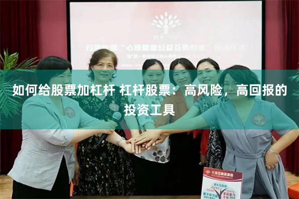 如何给股票加杠杆 杠杆股票：高风险，高回报的投资工具