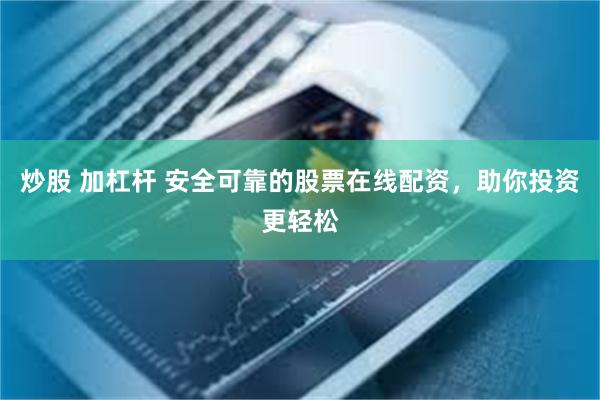 炒股 加杠杆 安全可靠的股票在线配资，助你投资更轻松