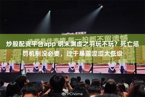 炒股配资平台app 明末渊虚之羽玩不玩？死亡惩罚机制没必要，过于暴露涩涩太低级