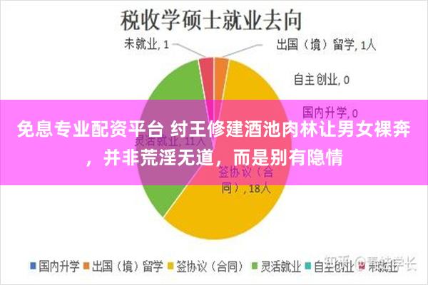 免息专业配资平台 纣王修建酒池肉林让男女裸奔，并非荒淫无道，而是别有隐情