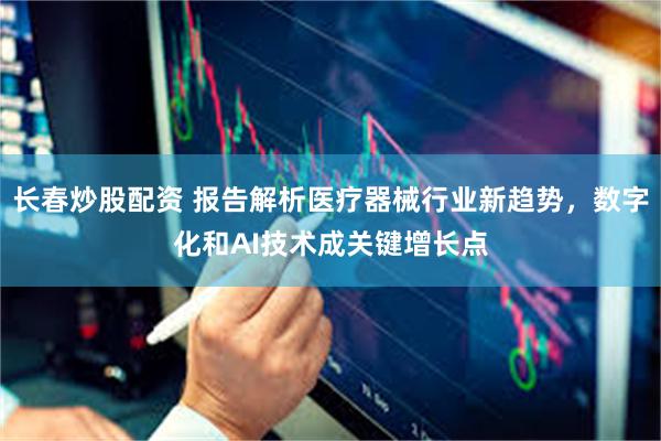 长春炒股配资 报告解析医疗器械行业新趋势，数字化和AI技术成关键增长点
