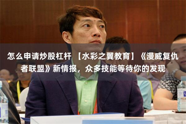 怎么申请炒股杠杆 【水彩之翼教育】《漫威复仇者联盟》新情报，众多技能等待你的发现