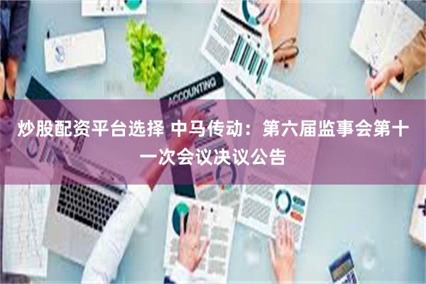 炒股配资平台选择 中马传动：第六届监事会第十一次会议决议公告