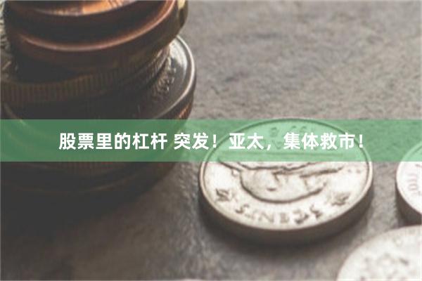 股票里的杠杆 突发！亚太，集体救市！