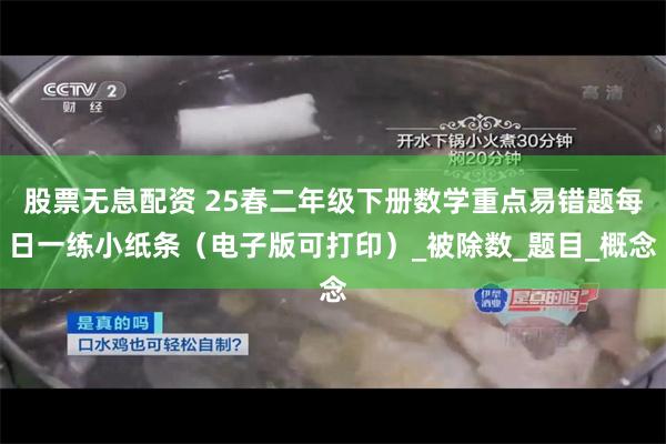 股票无息配资 25春二年级下册数学重点易错题每日一练小纸条（电子版可打印）_被除数_题目_概念