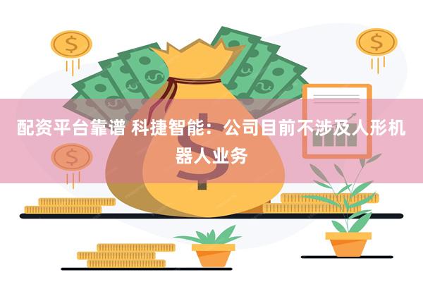 配资平台靠谱 科捷智能：公司目前不涉及人形机器人业务
