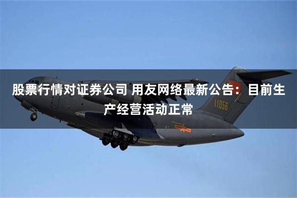 股票行情对证券公司 用友网络最新公告：目前生产经营活动正常