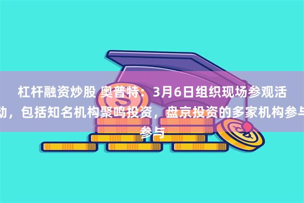 杠杆融资炒股 奥普特：3月6日组织现场参观活动，包括知名机构聚鸣投资，盘京投资的多家机构参与
