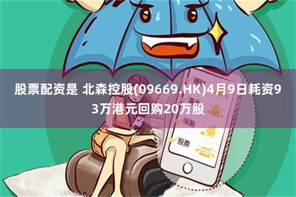 股票配资是 北森控股(09669.HK)4月9日耗资93万港元回购20万股
