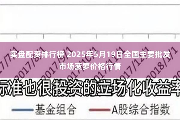 实盘配资排行榜 2025年5月19日全国主要批发市场菠萝价格行情