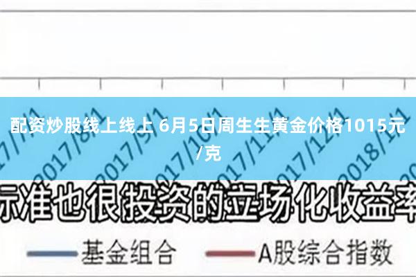配资炒股线上线上 6月5日周生生黄金价格1015元/克