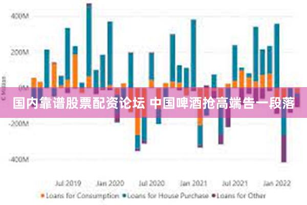 国内靠谱股票配资论坛 中国啤酒抢高端告一段落