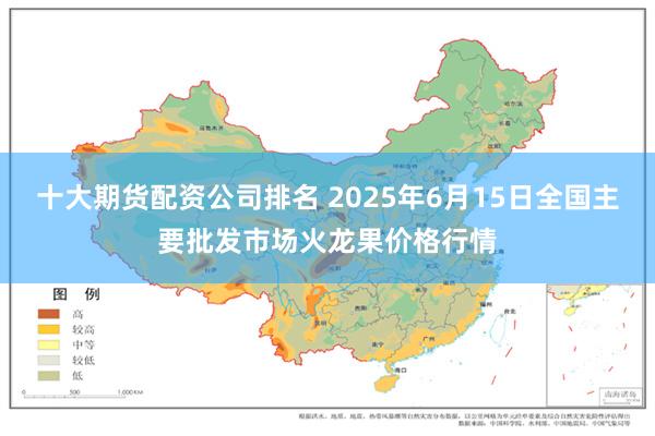 十大期货配资公司排名 2025年6月15日全国主要批发市场火龙果价格行情