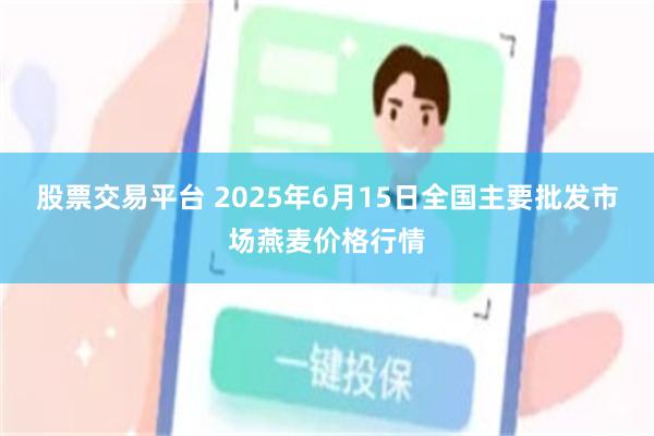 股票交易平台 2025年6月15日全国主要批发市场燕麦价格行情