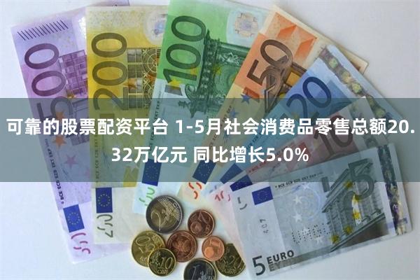 可靠的股票配资平台 1-5月社会消费品零售总额20.32万亿元 同比增长5.0%