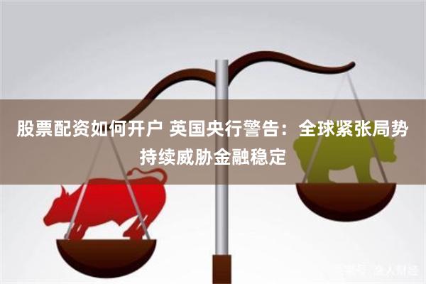 股票配资如何开户 英国央行警告：全球紧张局势持续威胁金融稳定