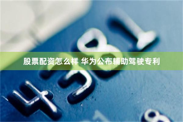股票配资怎么样 华为公布辅助驾驶专利