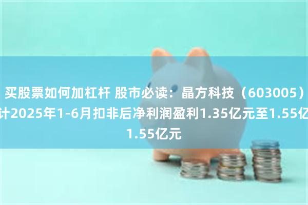 买股票如何加杠杆 股市必读：晶方科技（603005）预计2025年1-6月扣非后净利润盈利1.35亿元至1.55亿元