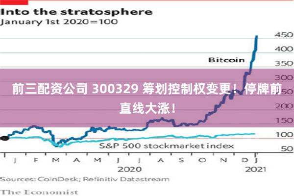 前三配资公司 300329 筹划控制权变更！停牌前直线大涨！