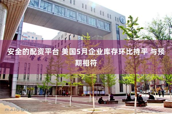 安全的配资平台 美国5月企业库存环比持平 与预期相符