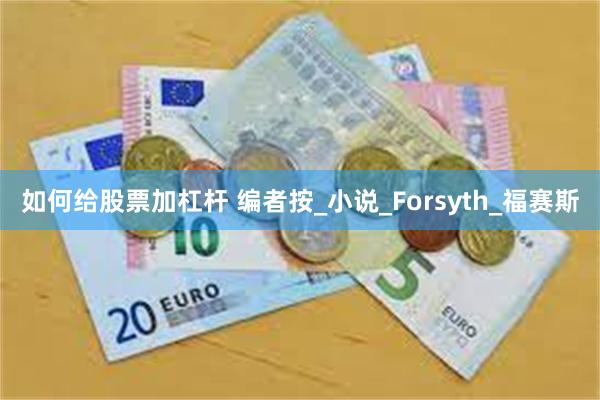如何给股票加杠杆 编者按_小说_Forsyth_福赛斯
