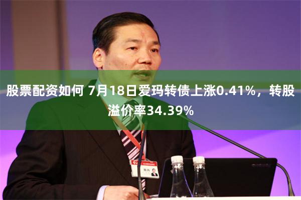 股票配资如何 7月18日爱玛转债上涨0.41%，转股溢价率34.39%