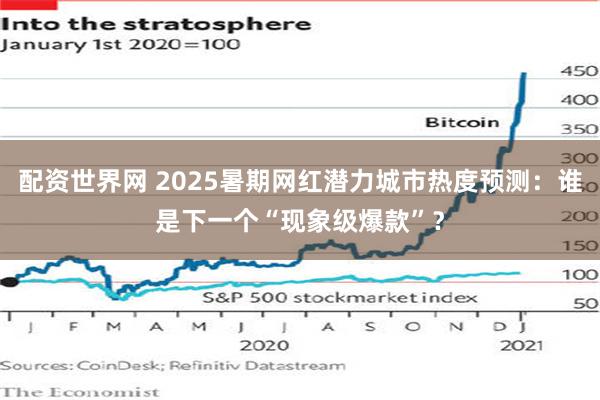 配资世界网 2025暑期网红潜力城市热度预测：谁是下一个“现象级爆款”？