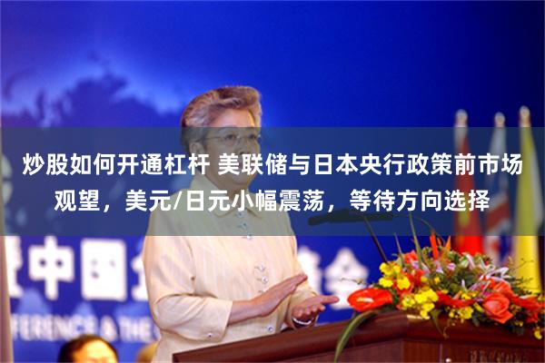 炒股如何开通杠杆 美联储与日本央行政策前市场观望，美元/日元小幅震荡，等待方向选择