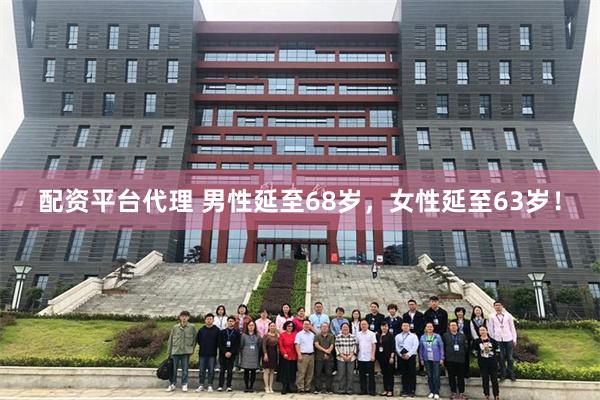 配资平台代理 男性延至68岁，女性延至63岁！