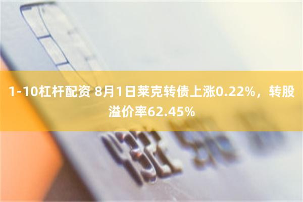 1-10杠杆配资 8月1日莱克转债上涨0.22%，转股溢价率62.45%