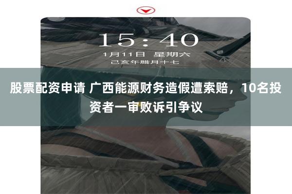 股票配资申请 广西能源财务造假遭索赔，10名投资者一审败诉引争议