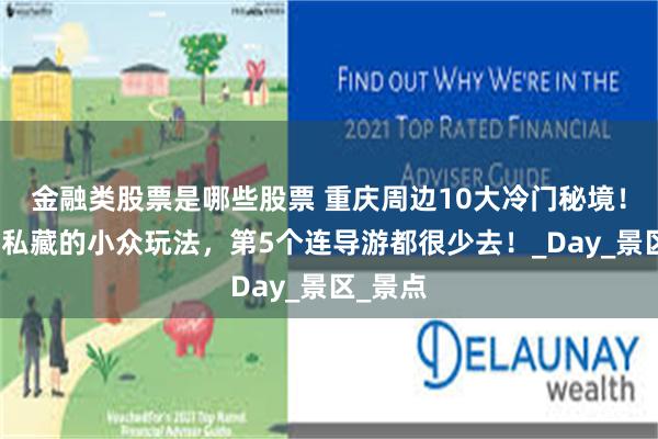 金融类股票是哪些股票 重庆周边10大冷门秘境！本地人私藏的小众玩法，第5个连导游都很少去！_Day_景区_景点