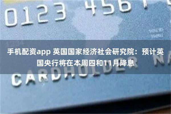 手机配资app 英国国家经济社会研究院：预计英国央行将在本周四和11月降息