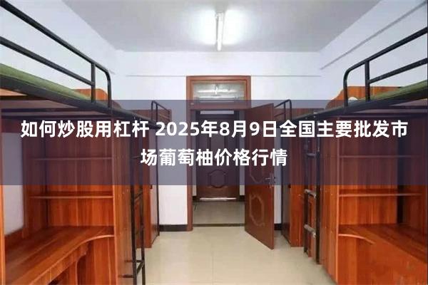 如何炒股用杠杆 2025年8月9日全国主要批发市场葡萄柚价格行情