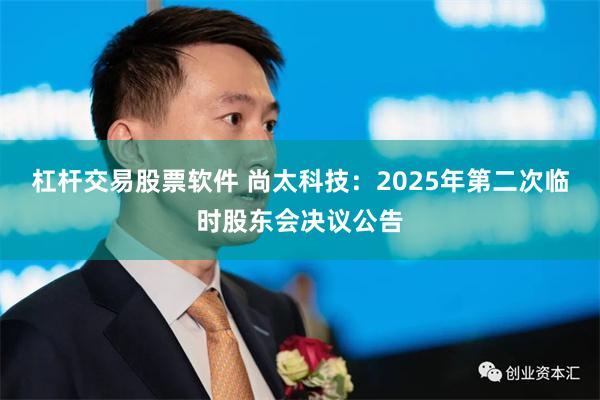 杠杆交易股票软件 尚太科技：2025年第二次临时股东会决议公告