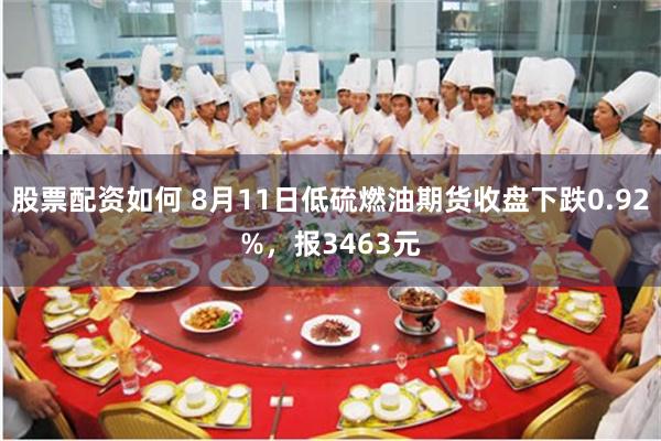 股票配资如何 8月11日低硫燃油期货收盘下跌0.92%，报3463元
