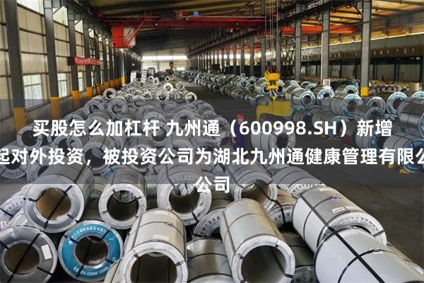 买股怎么加杠杆 九州通（600998.SH）新增一起对外投资，被投资公司为湖北九州通健康管理有限公司