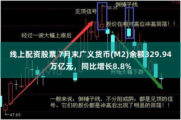 线上配资股票 7月末广义货币(M2)余额329.94万亿元，同比增长8.8%