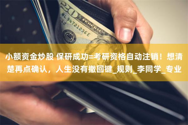 小额资金炒股 保研成功=考研资格自动注销！想清楚再点确认，人生没有撤回键_规则_李同学_专业