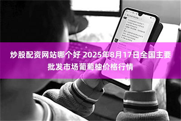 炒股配资网站哪个好 2025年8月17日全国主要批发市场葡萄柚价格行情