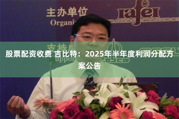 股票配资收费 吉比特：2025年半年度利润分配方案公告