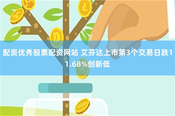配资优秀股票配资网站 艾芬达上市第3个交易日跌11.68%创新低