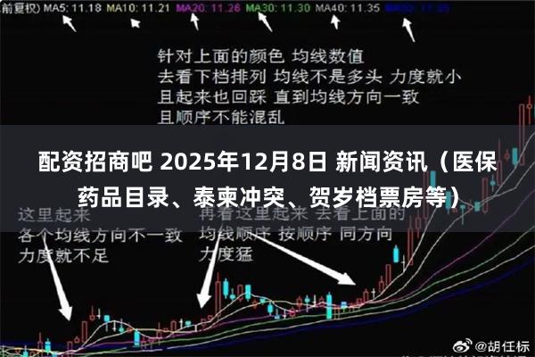 配资招商吧 2025年12月8日 新闻资讯（医保药品目录、泰柬冲突、贺岁档票房等）